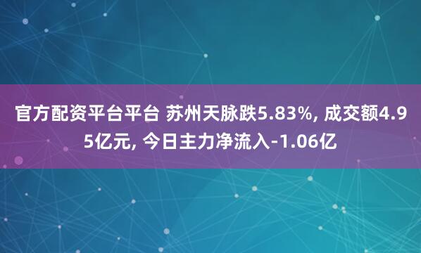 官方配资平台平台 苏州天脉跌5.83%, 成交额4.95亿元, 今日主力净流入-1.06亿