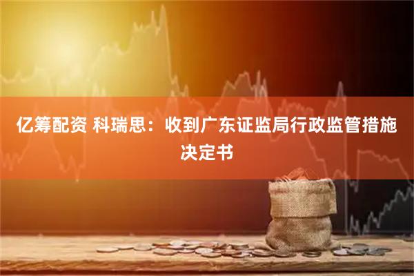 亿筹配资 科瑞思：收到广东证监局行政监管措施决定书