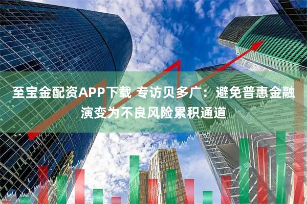 至宝金配资APP下载 专访贝多广：避免普惠金融演变为不良风险累积通道