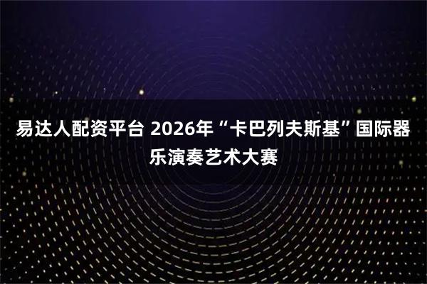 易达人配资平台 2026年“卡巴列夫斯基”国际器乐演奏艺术大赛