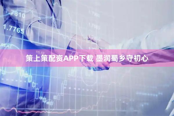 策上策配资APP下载 墨润蜀乡守初心