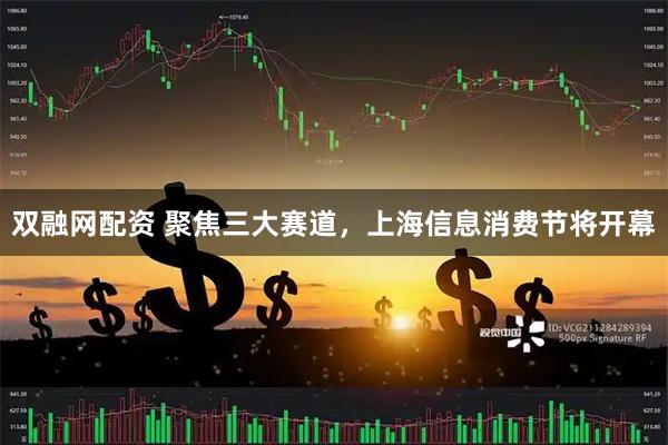 双融网配资 聚焦三大赛道，上海信息消费节将开幕